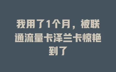 我用了1个月，被联通流量卡泽兰卡惊艳到了