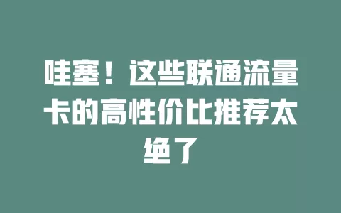 哇塞！这些联通流量卡的高性价比推荐太绝了
