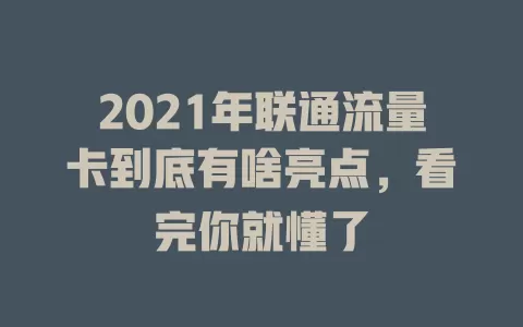 2021年联通流量卡到底有啥亮点，看完你就懂了