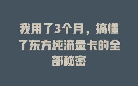 我用了3个月，搞懂了东方纯流量卡的全部秘密