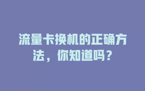 流量卡换机的正确方法，你知道吗？