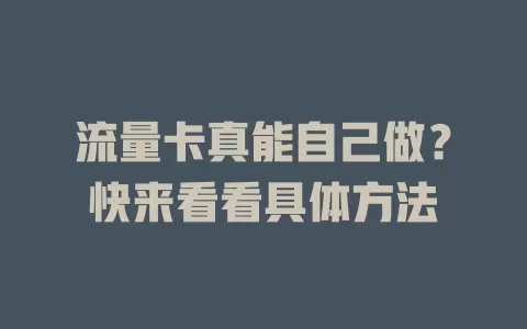 流量卡真能自己做？快来看看具体方法