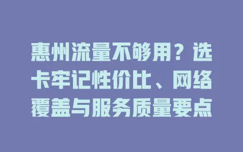 惠州流量不够用？选卡牢记性价比、网络覆盖与服务质量要点