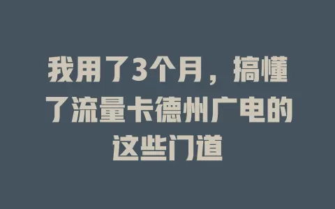 我用了3个月，搞懂了流量卡德州广电的这些门道