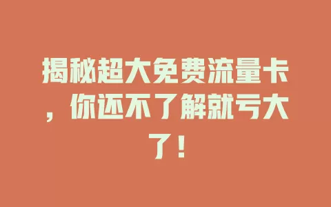 揭秘超大免费流量卡，你还不了解就亏大了！