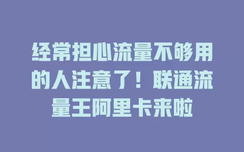 经常担心流量不够用的人注意了！联通流量王阿里卡来啦