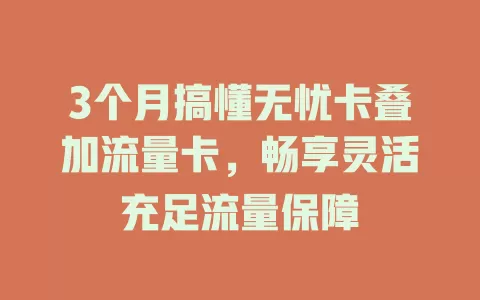 3个月搞懂无忧卡叠加流量卡，畅享灵活充足流量保障