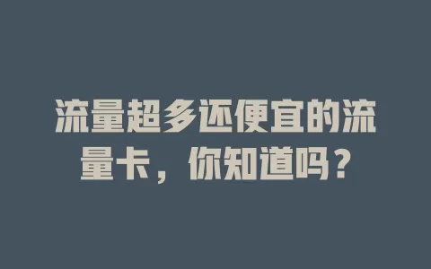 流量超多还便宜的流量卡，你知道吗？