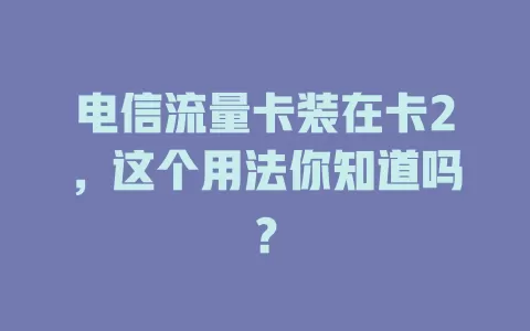 电信流量卡装在卡2，这个用法你知道吗？