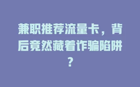 兼职推荐流量卡，背后竟然藏着诈骗陷阱？