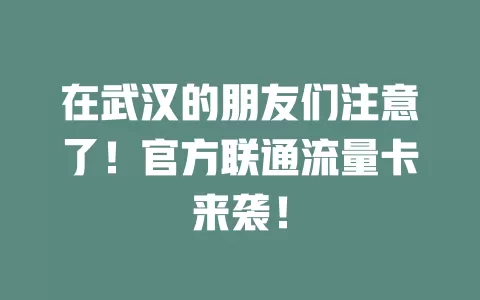 在武汉的朋友们注意了！官方联通流量卡来袭！