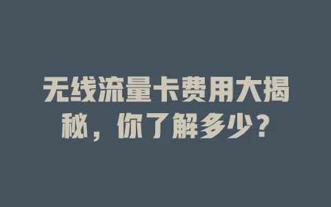 无线流量卡费用大揭秘，你了解多少？