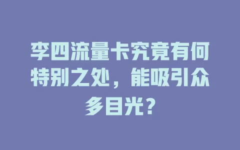 李四流量卡究竟有何特别之处，能吸引众多目光？