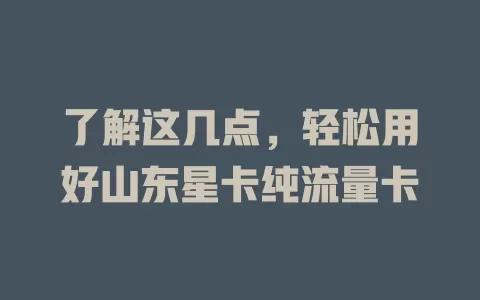 了解这几点，轻松用好山东星卡纯流量卡