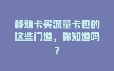 移动卡买流量卡包的这些门道，你知道吗？