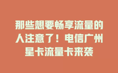 那些想要畅享流量的人注意了！电信广州星卡流量卡来袭