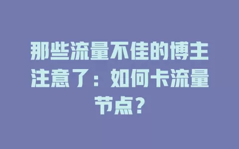 那些流量不佳的博主注意了：如何卡流量节点？