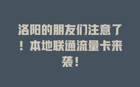 洛阳的朋友们注意了！本地联通流量卡来袭！