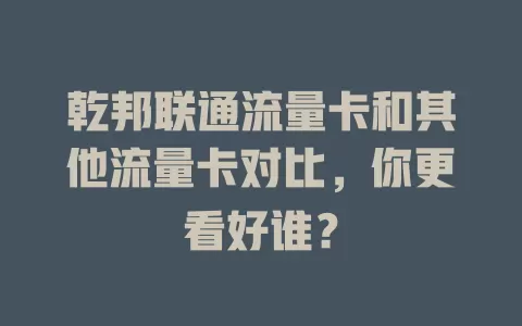 乾邦联通流量卡和其他流量卡对比，你更看好谁？