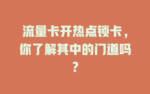 流量卡开热点锁卡，你了解其中的门道吗？