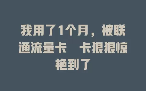我用了1个月，被联通流量卡犇卡狠狠惊艳到了