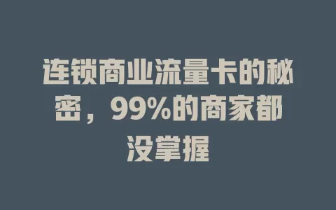 连锁商业流量卡的秘密，99%的商家都没掌握