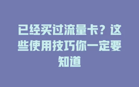已经买过流量卡？这些使用技巧你一定要知道