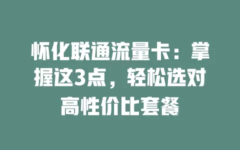 怀化联通流量卡：掌握这3点，轻松选对高性价比套餐