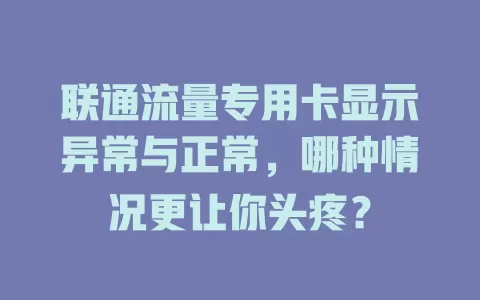 联通流量专用卡显示异常与正常，哪种情况更让你头疼？