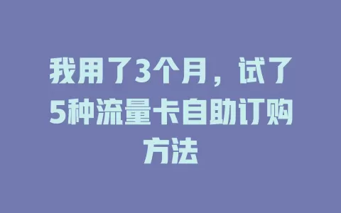 我用了3个月，试了5种流量卡自助订购方法