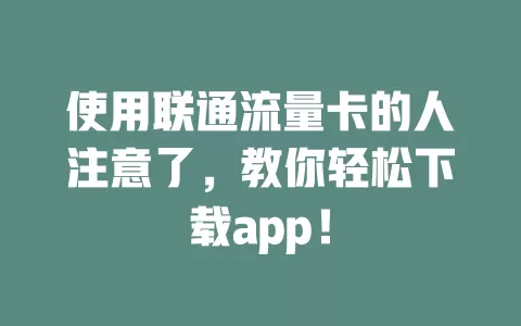 使用联通流量卡的人注意了，教你轻松下载app！