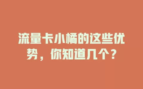 流量卡小橘的这些优势，你知道几个？