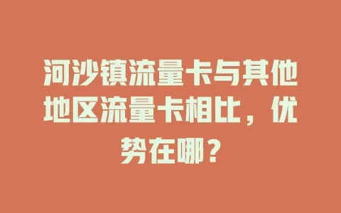 河沙镇流量卡与其他地区流量卡相比，优势在哪？