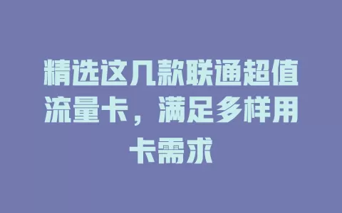 精选这几款联通超值流量卡，满足多样用卡需求