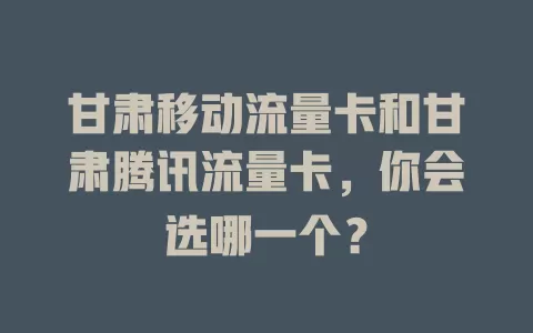 甘肃移动流量卡和甘肃腾讯流量卡，你会选哪一个？