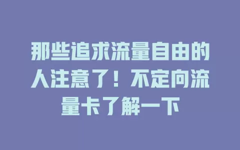 那些追求流量自由的人注意了！不定向流量卡了解一下
