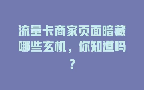 流量卡商家页面暗藏哪些玄机，你知道吗？