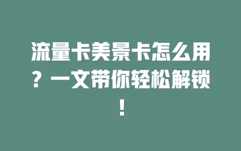 流量卡美景卡怎么用？一文带你轻松解锁！