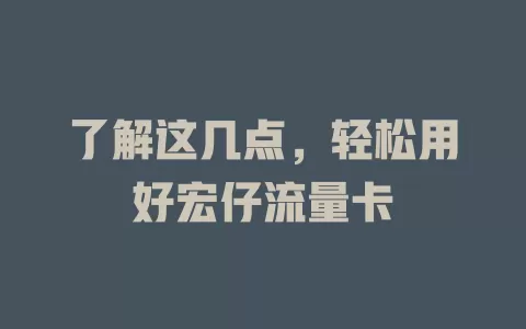 了解这几点，轻松用好宏仔流量卡