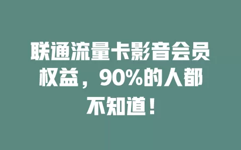 联通流量卡影音会员权益，90%的人都不知道！