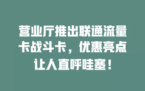 营业厅推出联通流量卡战斗卡，优惠亮点让人直呼哇塞！