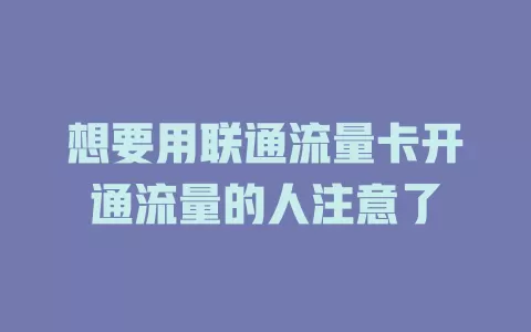 想要用联通流量卡开通流量的人注意了