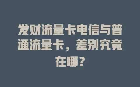 发财流量卡电信与普通流量卡，差别究竟在哪？