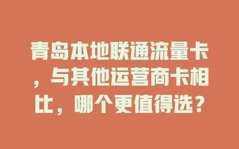 青岛本地联通流量卡，与其他运营商卡相比，哪个更值得选？
