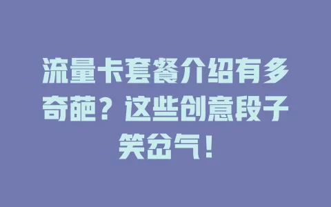流量卡套餐介绍有多奇葩？这些创意段子笑岔气！