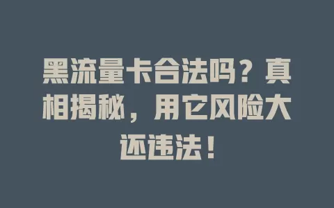 黑流量卡合法吗？真相揭秘，用它风险大还违法！