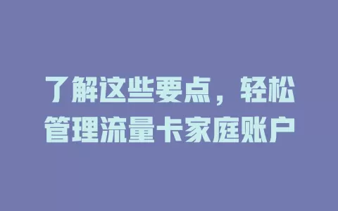 了解这些要点，轻松管理流量卡家庭账户