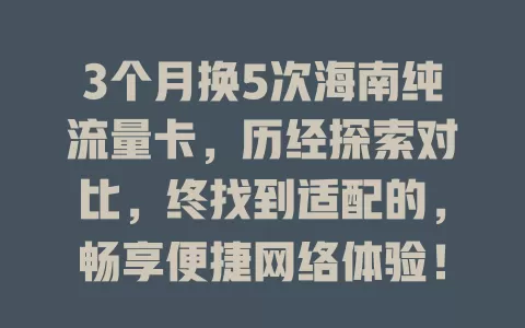 3个月换5次海南纯流量卡，历经探索对比，终找到适配的，畅享便捷网络体验！