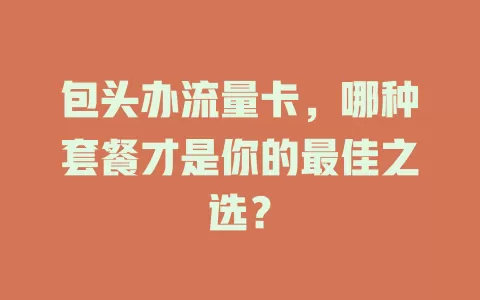 包头办流量卡，哪种套餐才是你的最佳之选？
