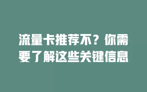流量卡推荐不？你需要了解这些关键信息